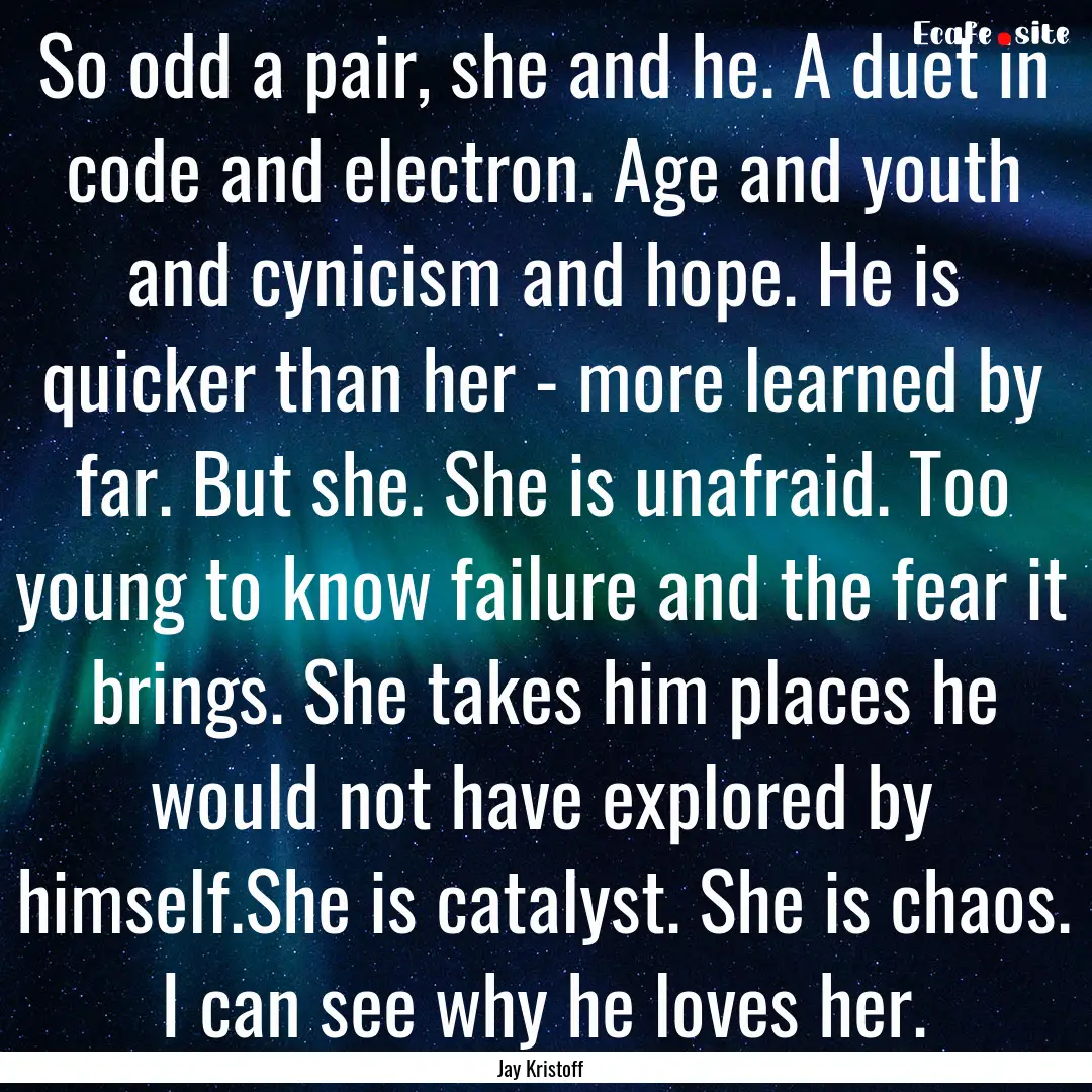 So odd a pair, she and he. A duet in code.... : Quote by Jay Kristoff