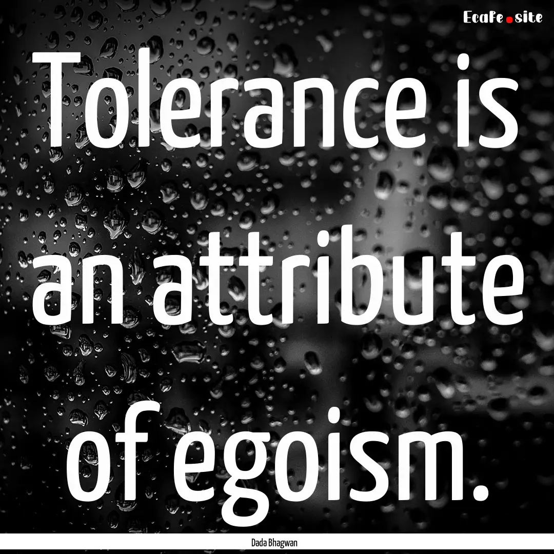 Tolerance is an attribute of egoism. : Quote by Dada Bhagwan