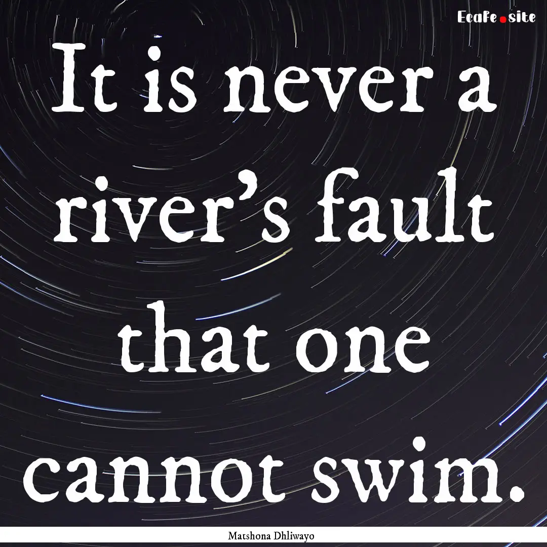 It is never a river’s fault that one cannot.... : Quote by Matshona Dhliwayo