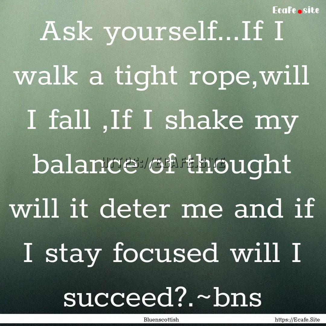 Ask yourself...If I walk a tight rope,will.... : Quote by Bluenscottish