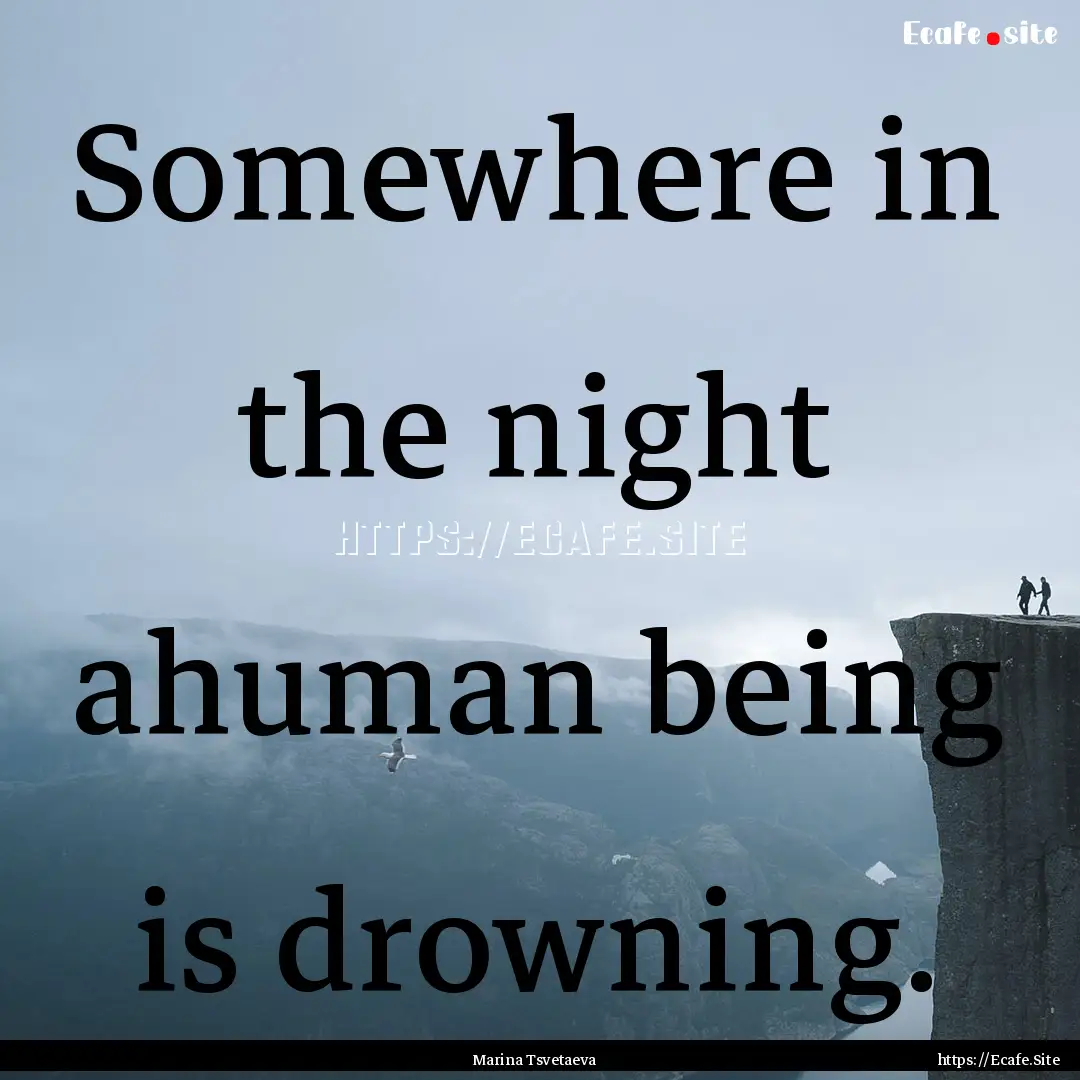 Somewhere in the night ahuman being is drowning..... : Quote by Marina Tsvetaeva