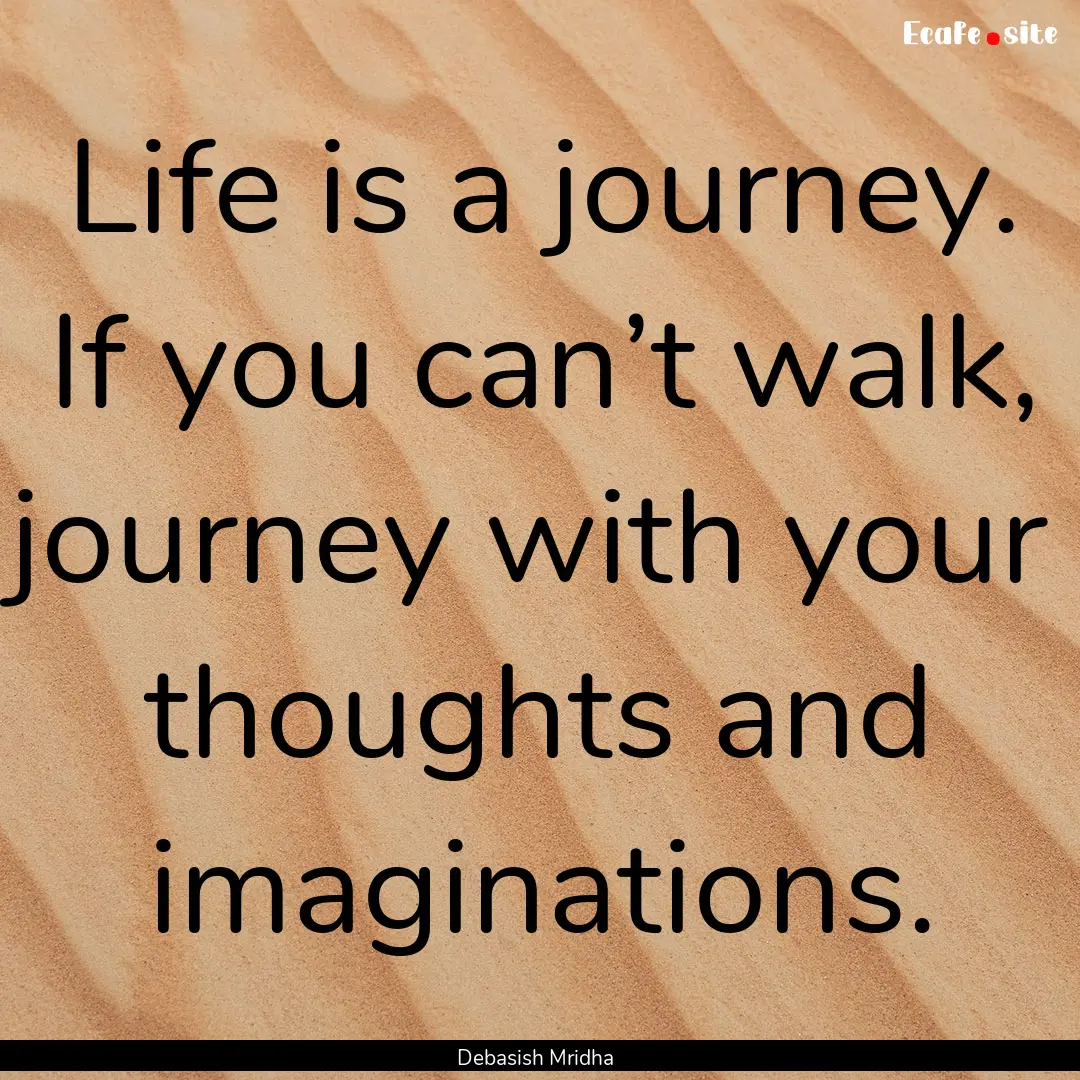 Life is a journey. If you can’t walk, journey.... : Quote by Debasish Mridha