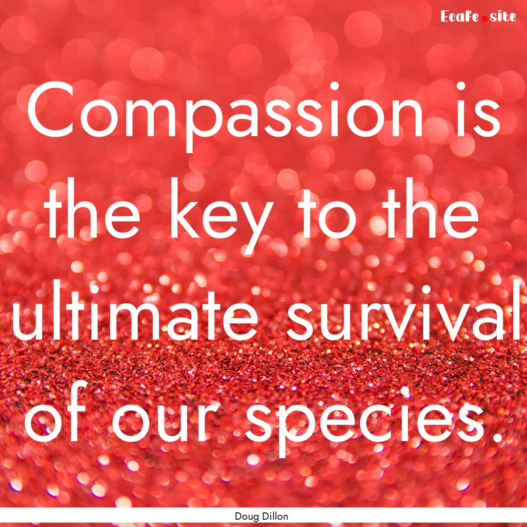 Compassion is the key to the ultimate survival.... : Quote by Doug Dillon