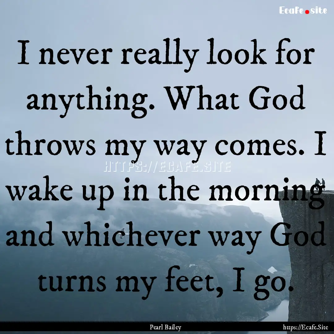 I never really look for anything. What God.... : Quote by Pearl Bailey