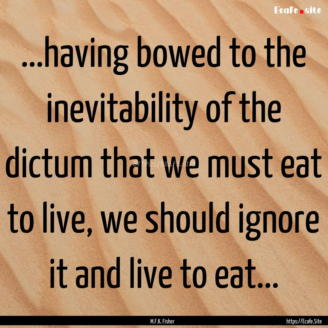 ...having bowed to the inevitability of the.... : Quote by M.F.K. Fisher