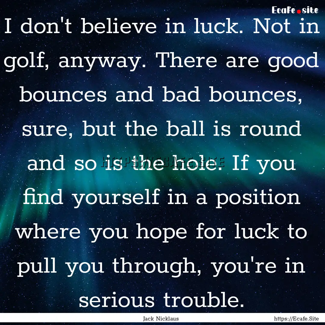 I don't believe in luck. Not in golf, anyway..... : Quote by Jack Nicklaus