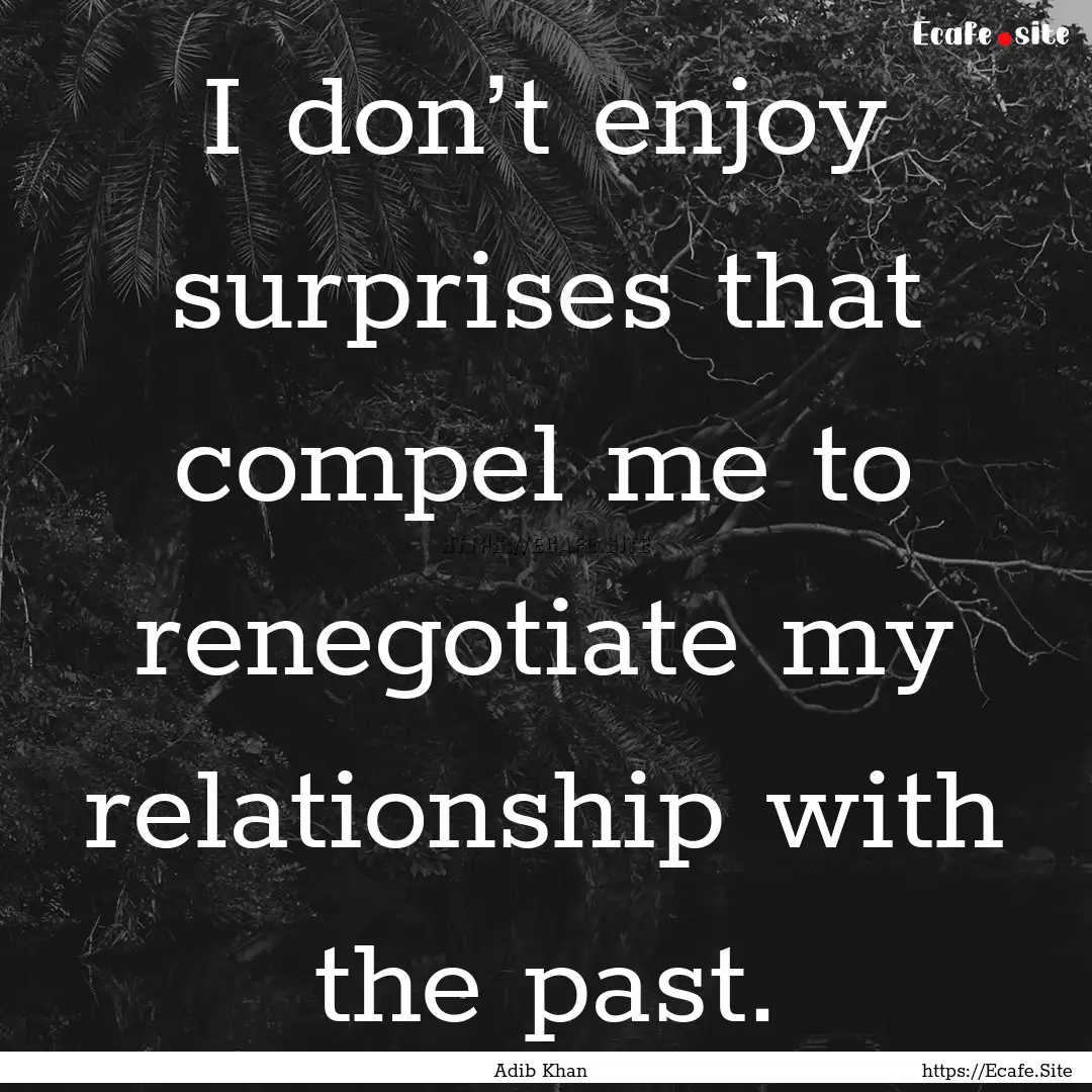 I don’t enjoy surprises that compel me.... : Quote by Adib Khan