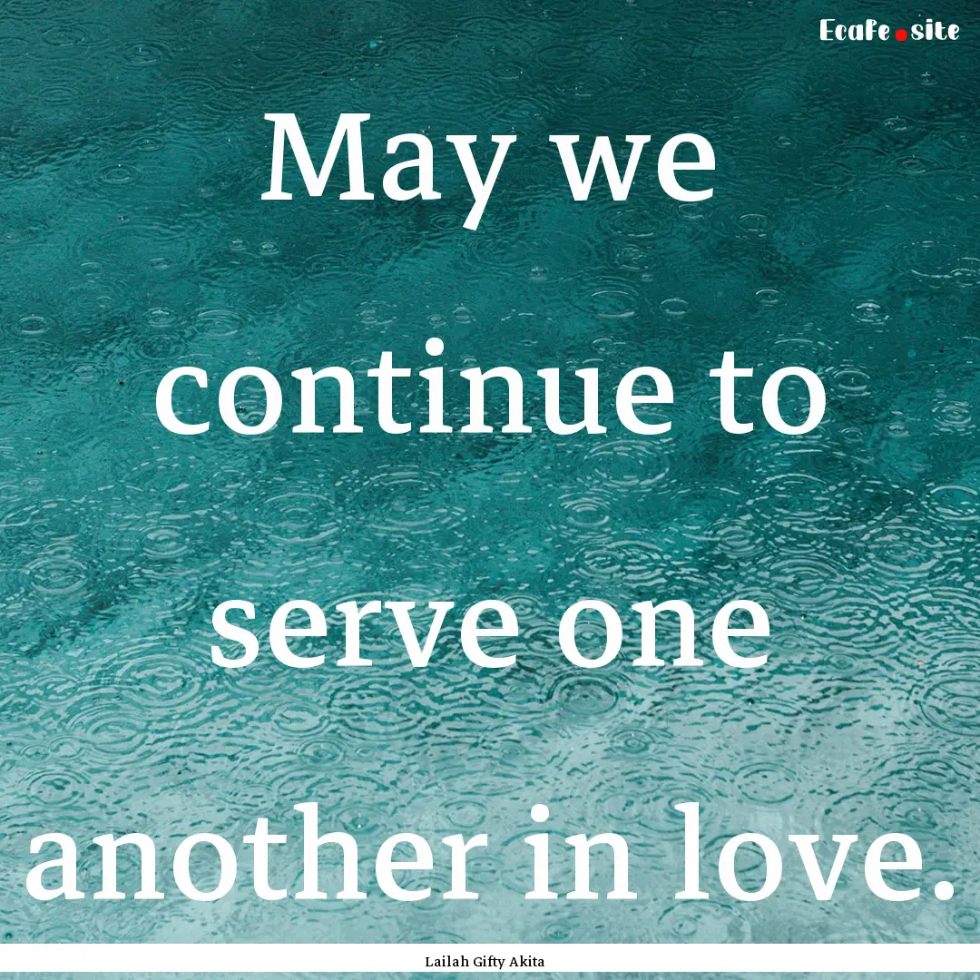 May we continue to serve one another in love..... : Quote by Lailah Gifty Akita