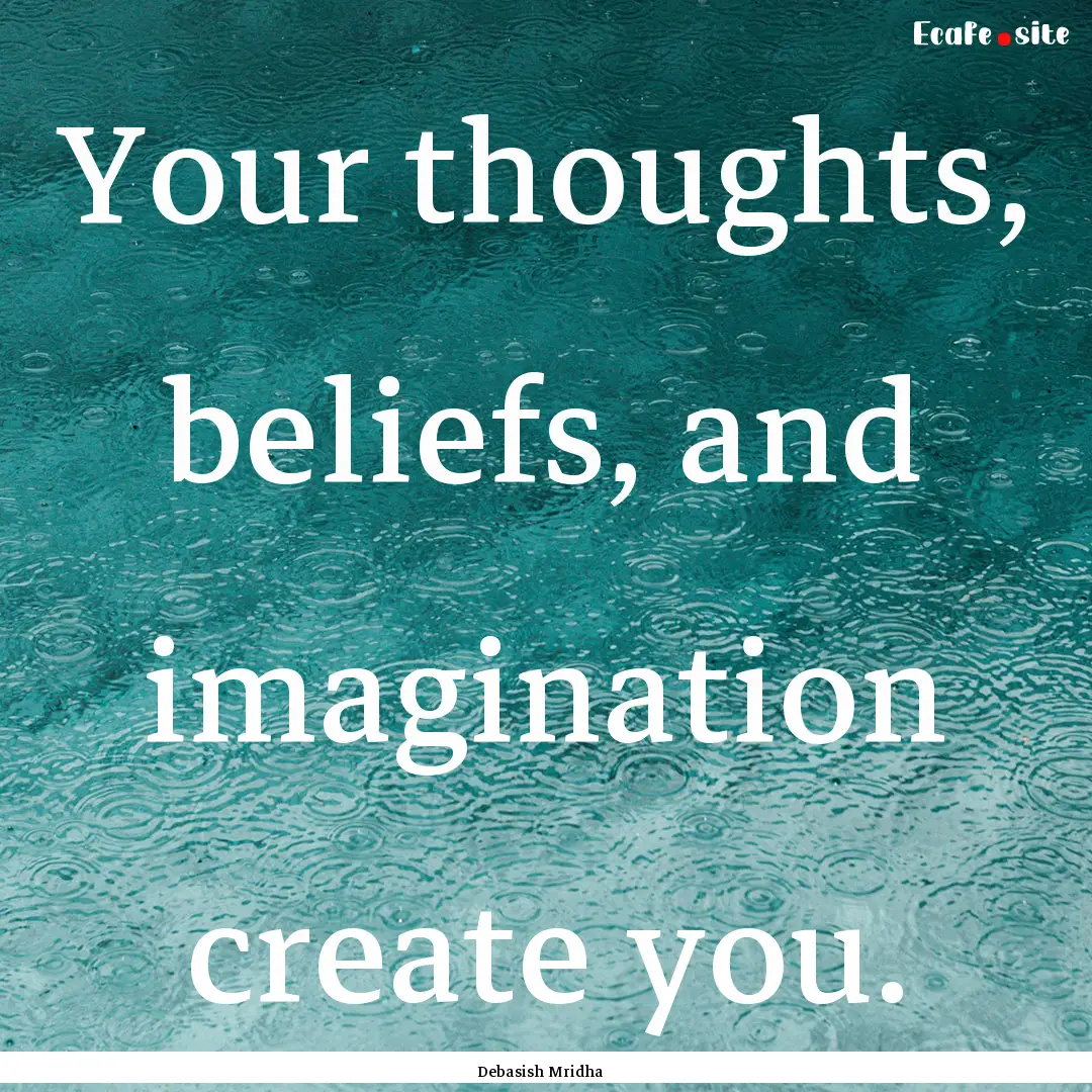 Your thoughts, beliefs, and imagination create.... : Quote by Debasish Mridha