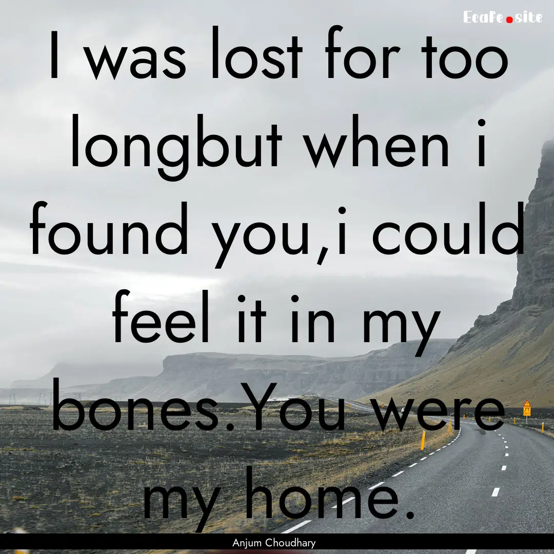 I was lost for too longbut when i found you,i.... : Quote by Anjum Choudhary