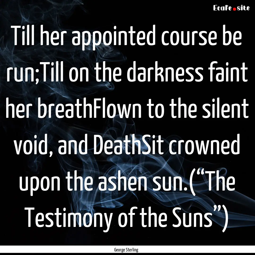 Till her appointed course be run;Till on.... : Quote by George Sterling