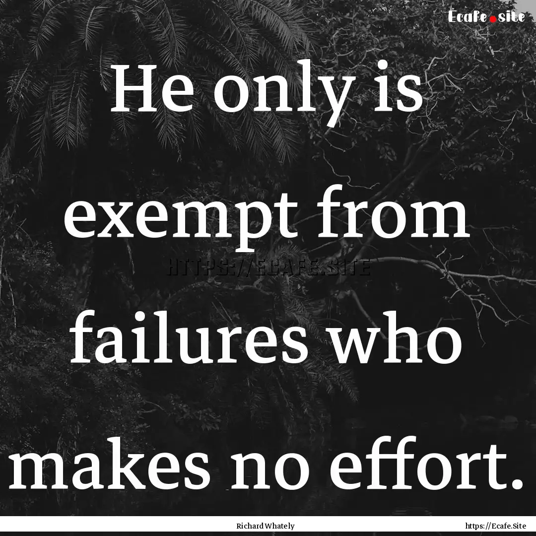 He only is exempt from failures who makes.... : Quote by Richard Whately