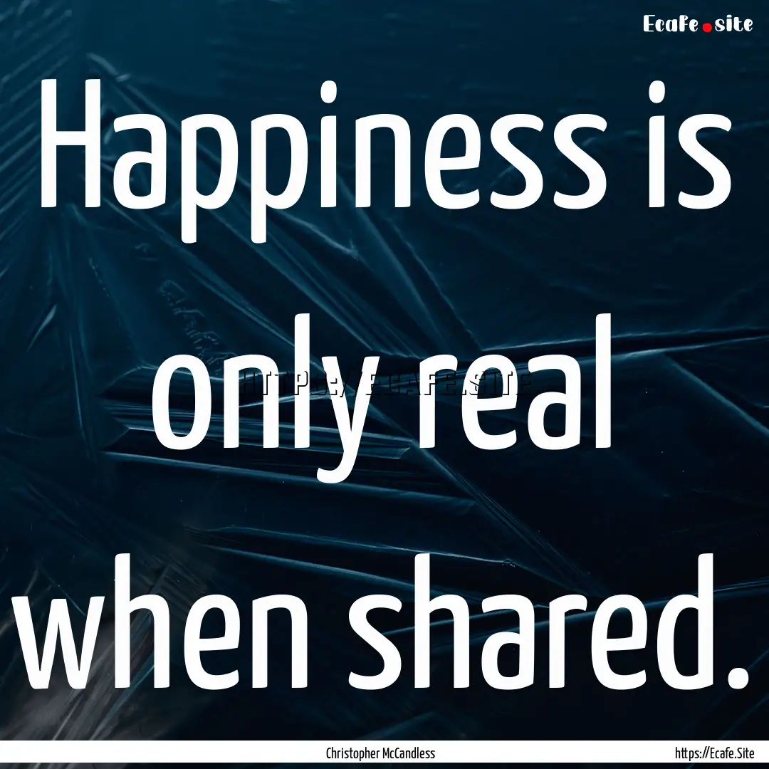 Happiness is only real when shared. : Quote by Christopher McCandless