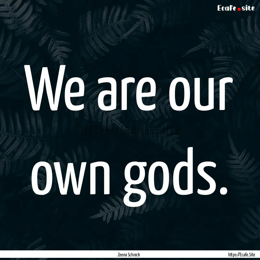 We are our own gods. : Quote by Zeena Schreck