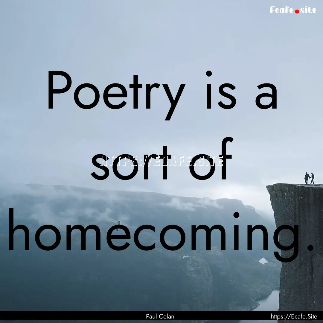 Poetry is a sort of homecoming. : Quote by Paul Celan