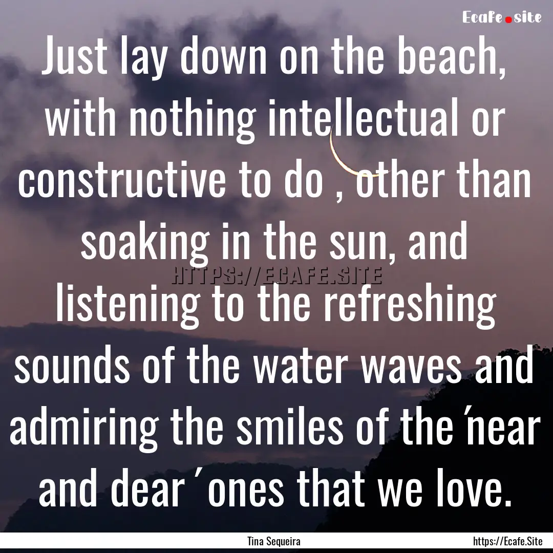 Just lay down on the beach, with nothing.... : Quote by Tina Sequeira