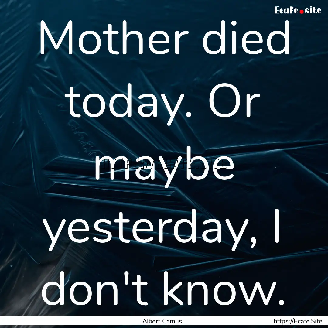 Mother died today. Or maybe yesterday, I.... : Quote by Albert Camus