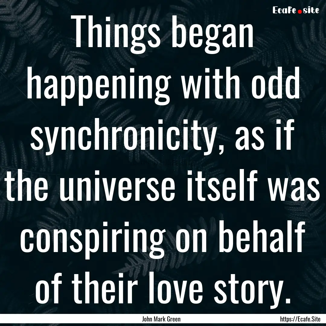 Things began happening with odd synchronicity,.... : Quote by John Mark Green