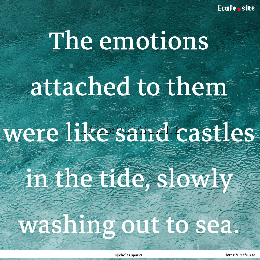 The emotions attached to them were like sand.... : Quote by Nicholas Sparks