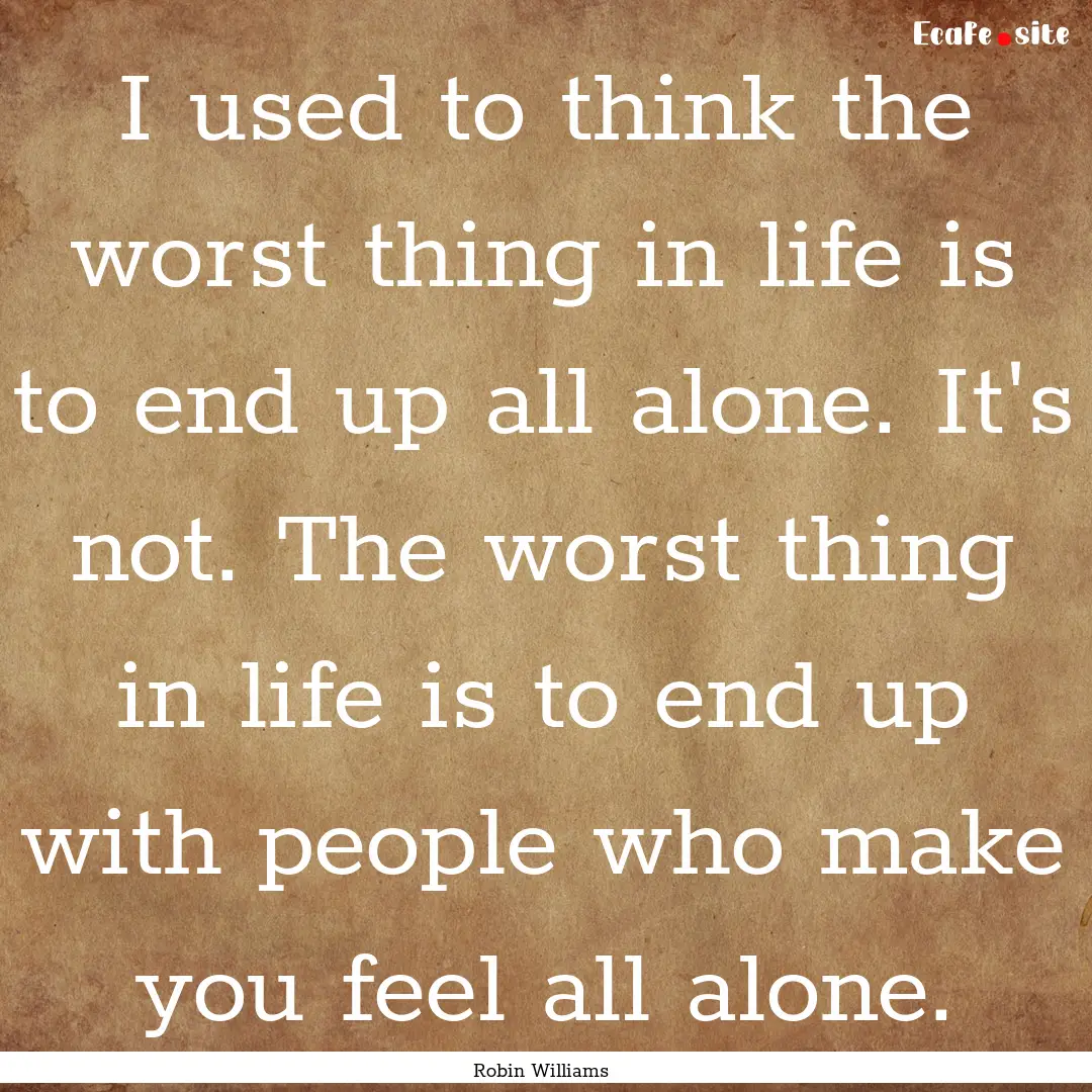 I used to think the worst thing in life is.... : Quote by Robin Williams