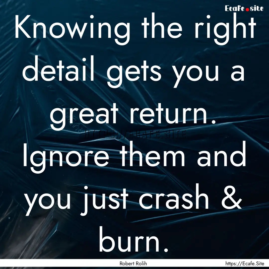 Knowing the right detail gets you a great.... : Quote by Robert Rolih