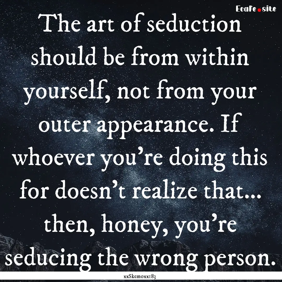 The art of seduction should be from within.... : Quote by xxSkemoxx183