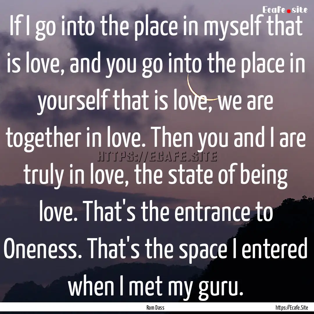 If I go into the place in myself that is.... : Quote by Ram Dass