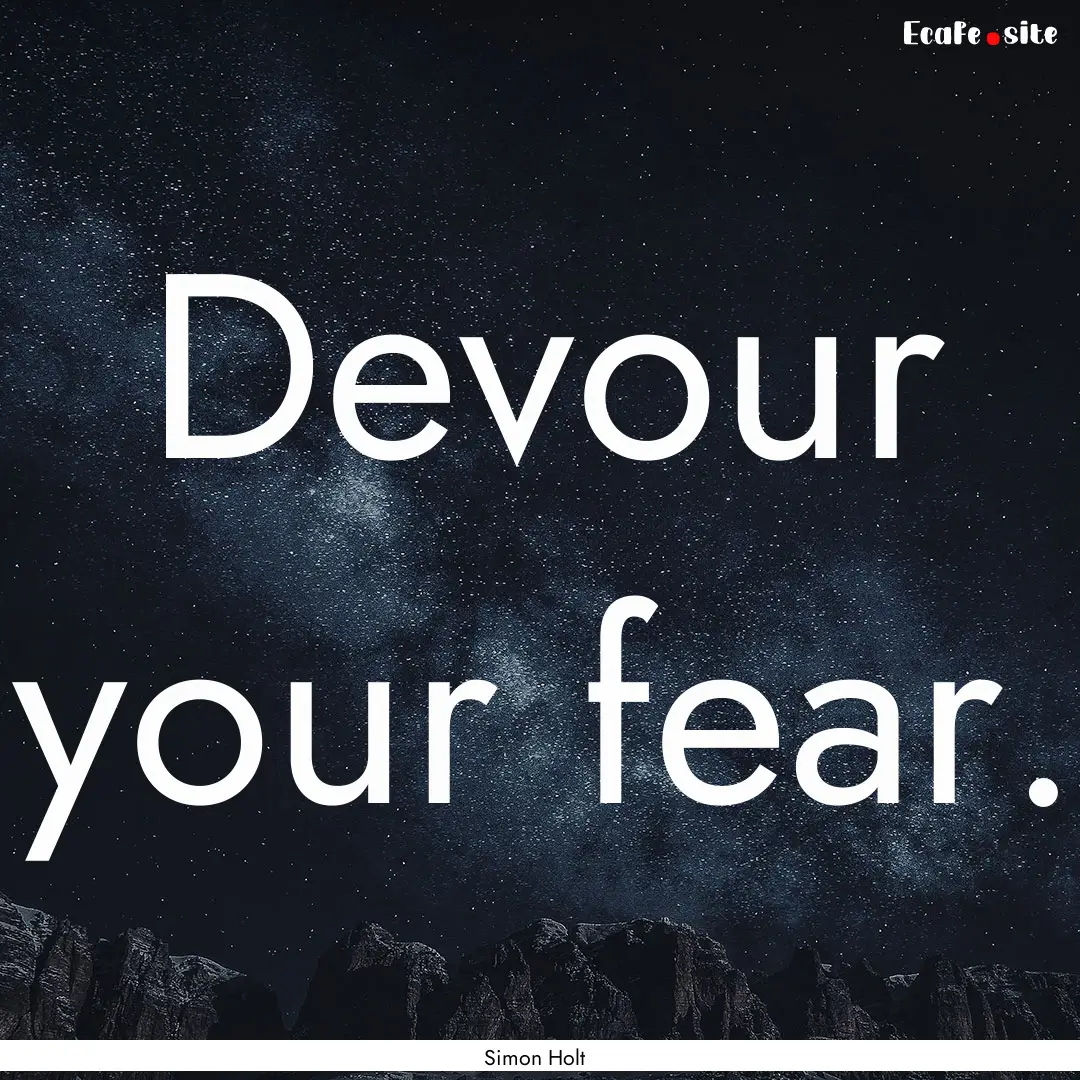 Devour your fear. : Quote by Simon Holt