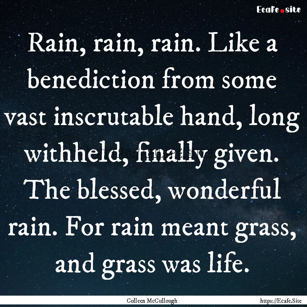 Rain, rain, rain. Like a benediction from.... : Quote by Colleen McCullough