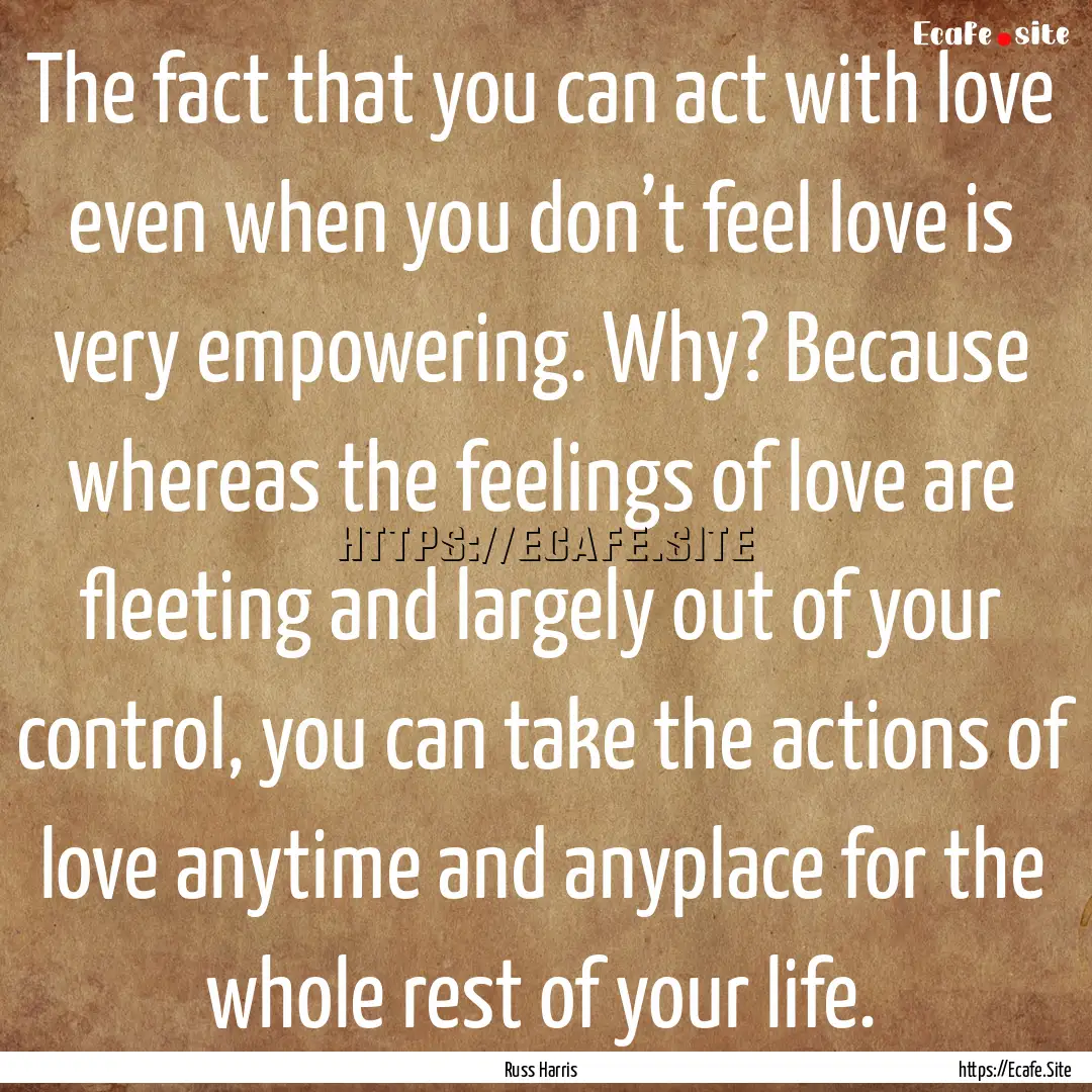 The fact that you can act with love even.... : Quote by Russ Harris