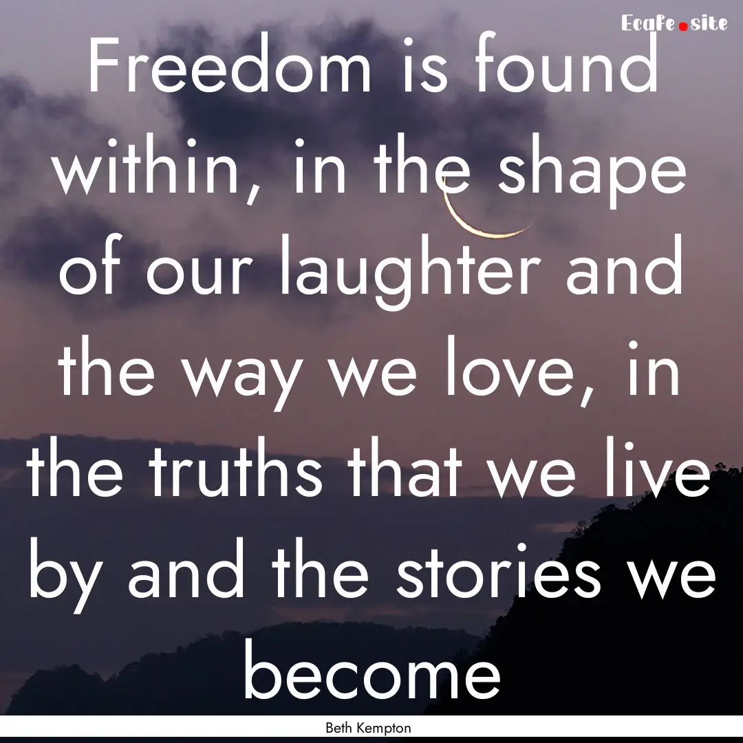 Freedom is found within, in the shape of.... : Quote by Beth Kempton