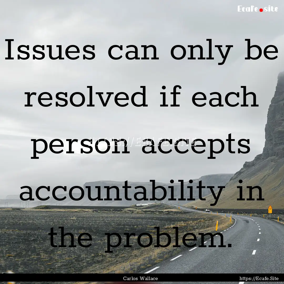 Issues can only be resolved if each person.... : Quote by Carlos Wallace