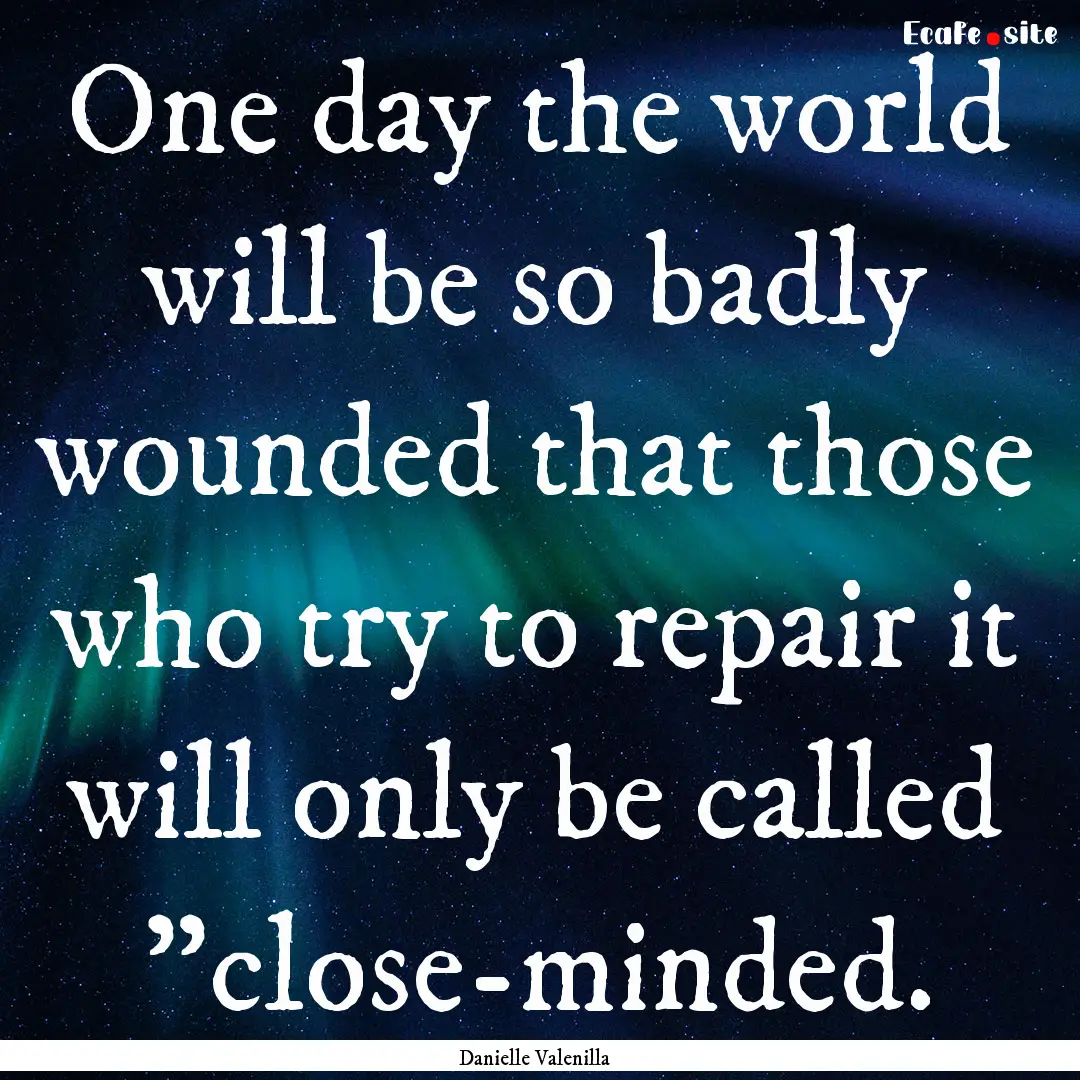 One day the world will be so badly wounded.... : Quote by Danielle Valenilla