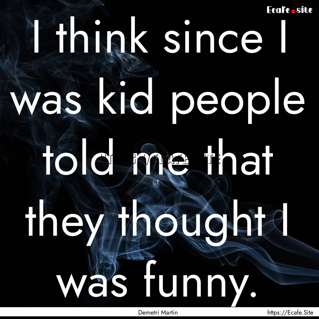 I think since I was kid people told me that.... : Quote by Demetri Martin