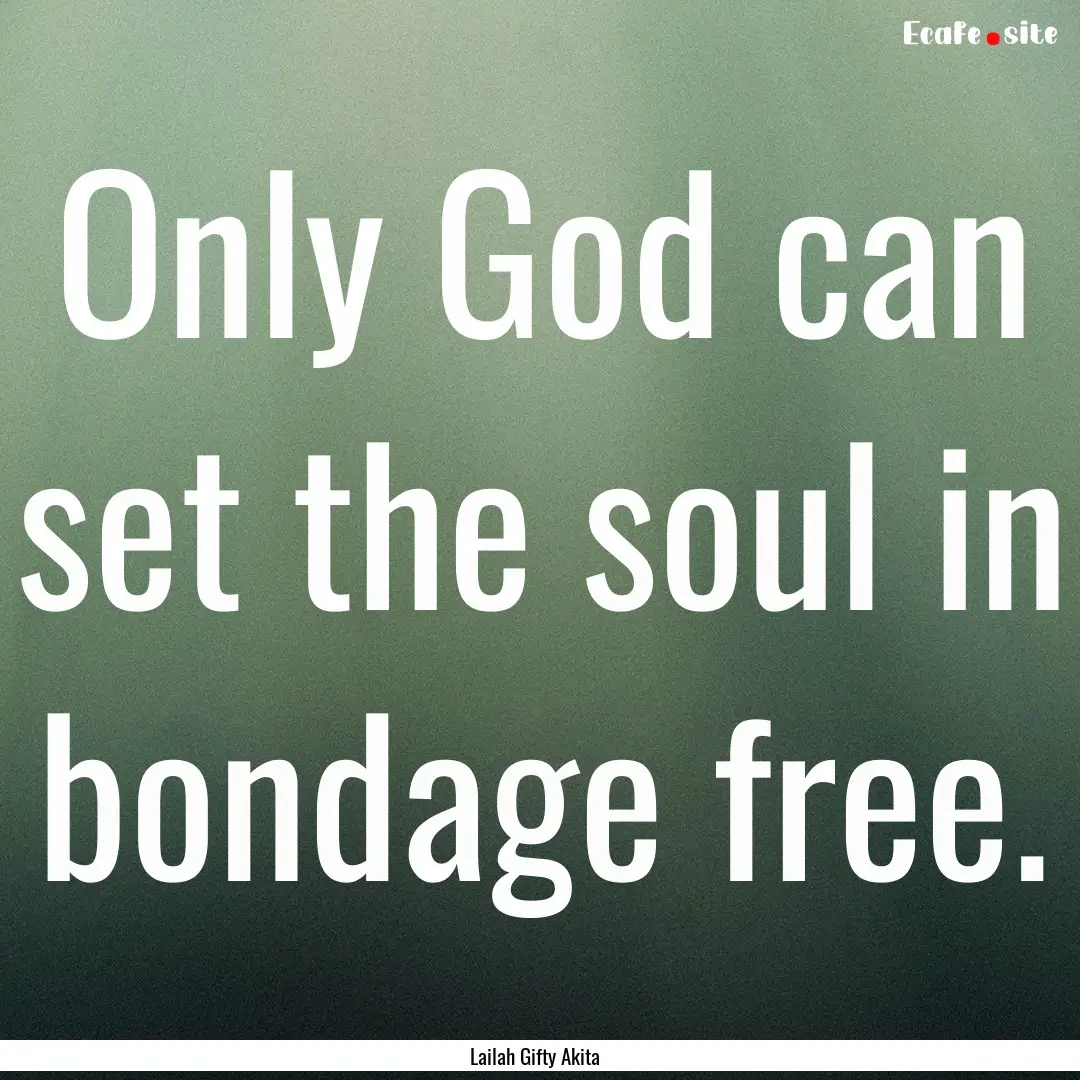 Only God can set the soul in bondage free..... : Quote by Lailah Gifty Akita