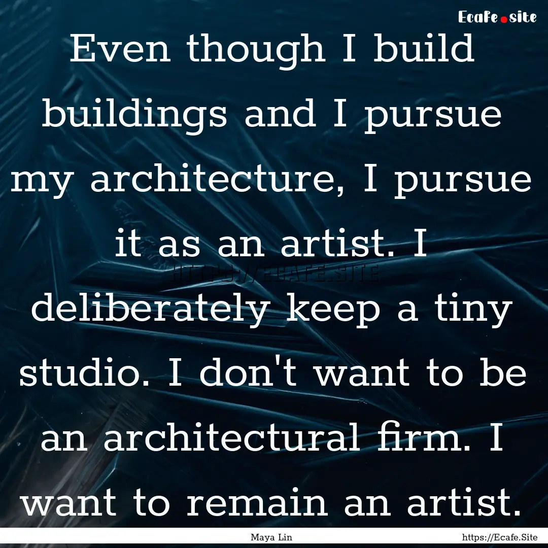 Even though I build buildings and I pursue.... : Quote by Maya Lin