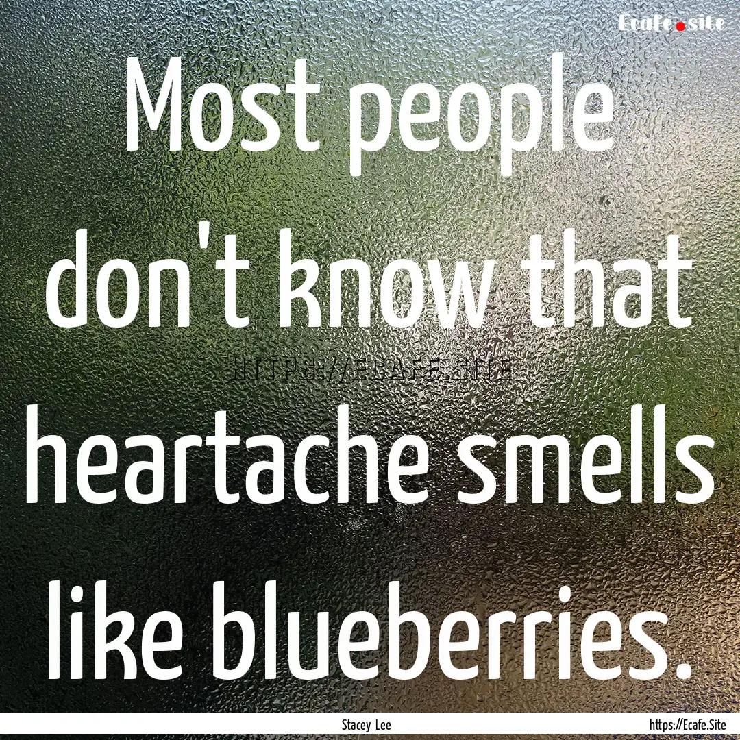 Most people don't know that heartache smells.... : Quote by Stacey Lee