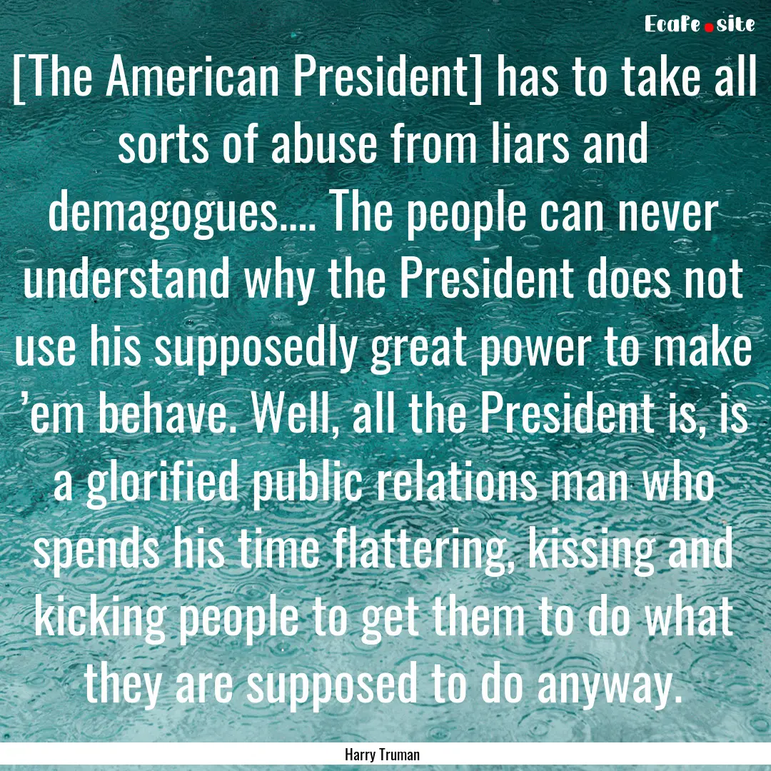 [The American President] has to take all.... : Quote by Harry Truman