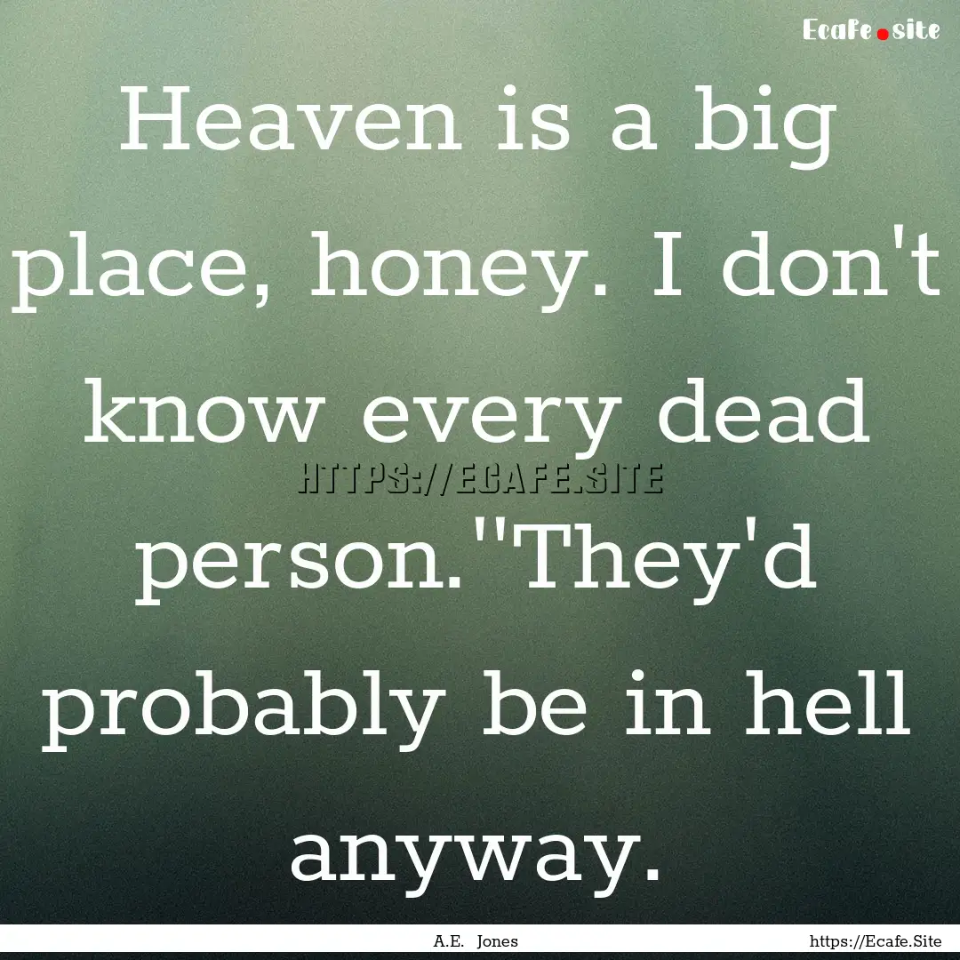 Heaven is a big place, honey. I don't know.... : Quote by A.E. Jones