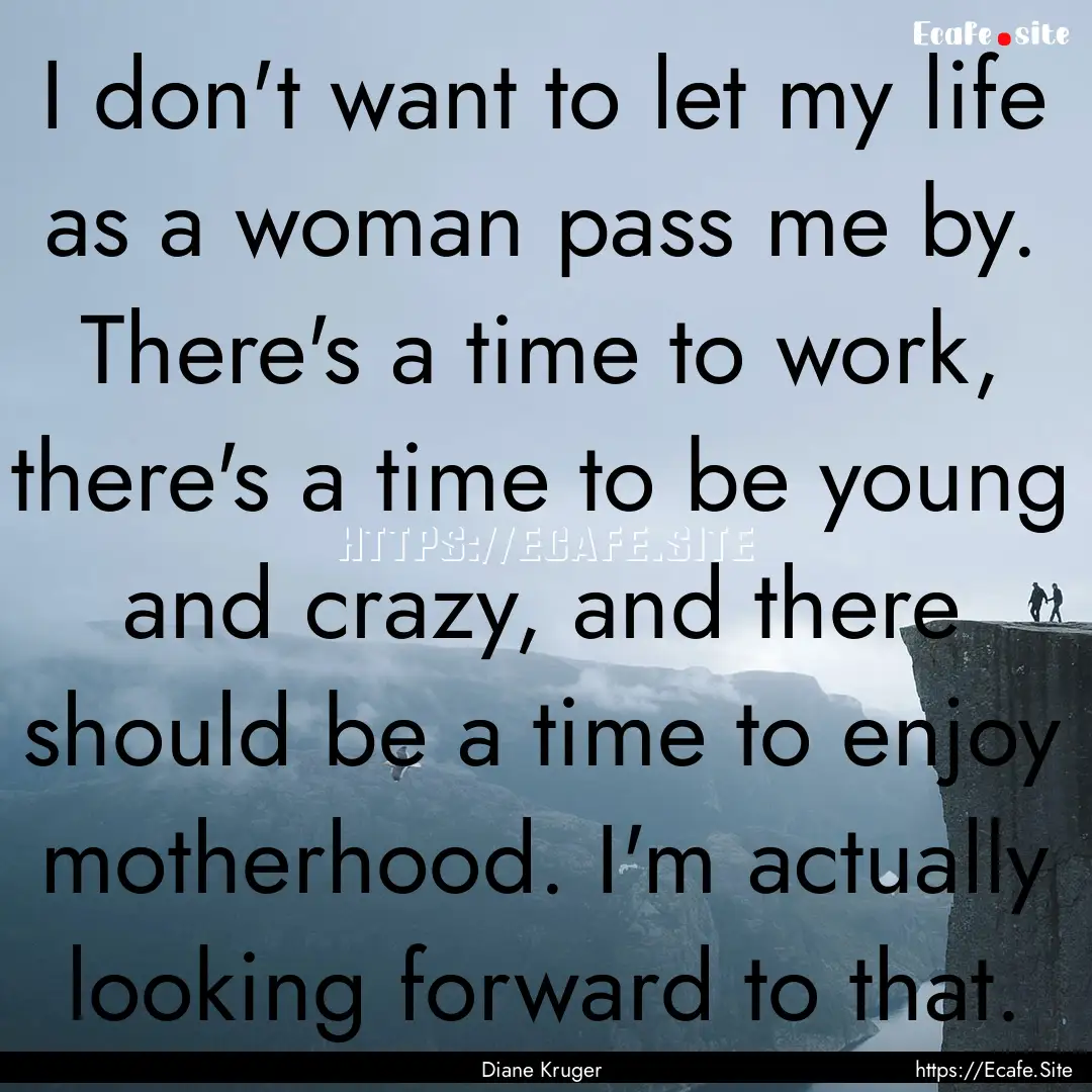 I don't want to let my life as a woman pass.... : Quote by Diane Kruger