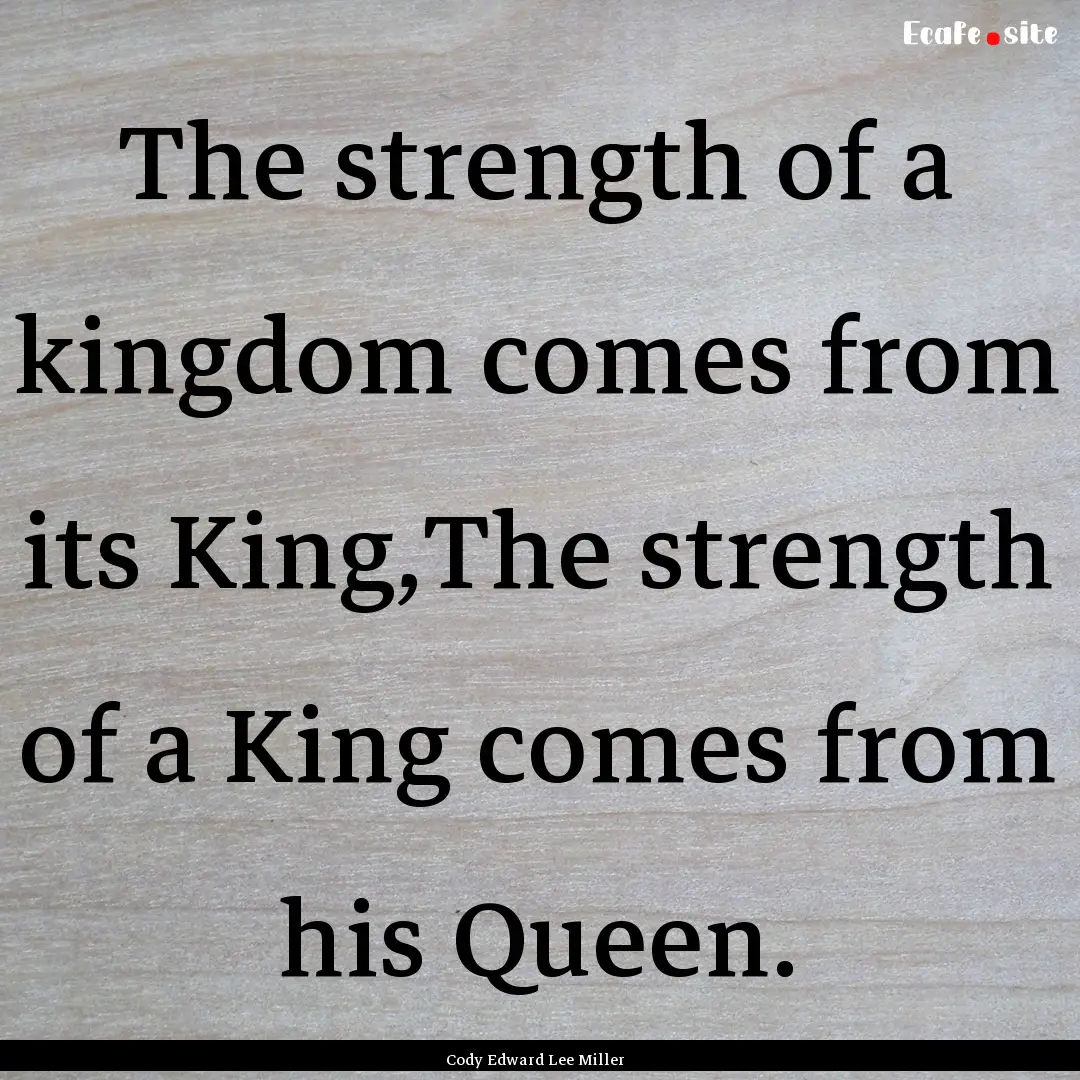 The strength of a kingdom comes from its.... : Quote by Cody Edward Lee Miller