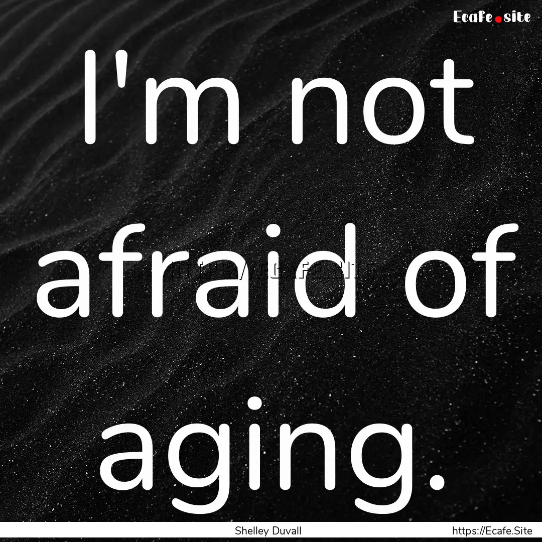 I'm not afraid of aging. : Quote by Shelley Duvall