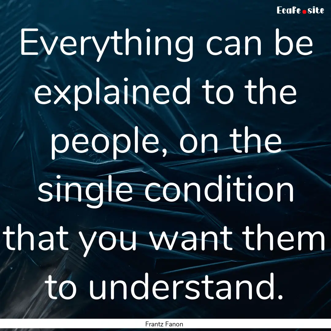 Everything can be explained to the people,.... : Quote by Frantz Fanon