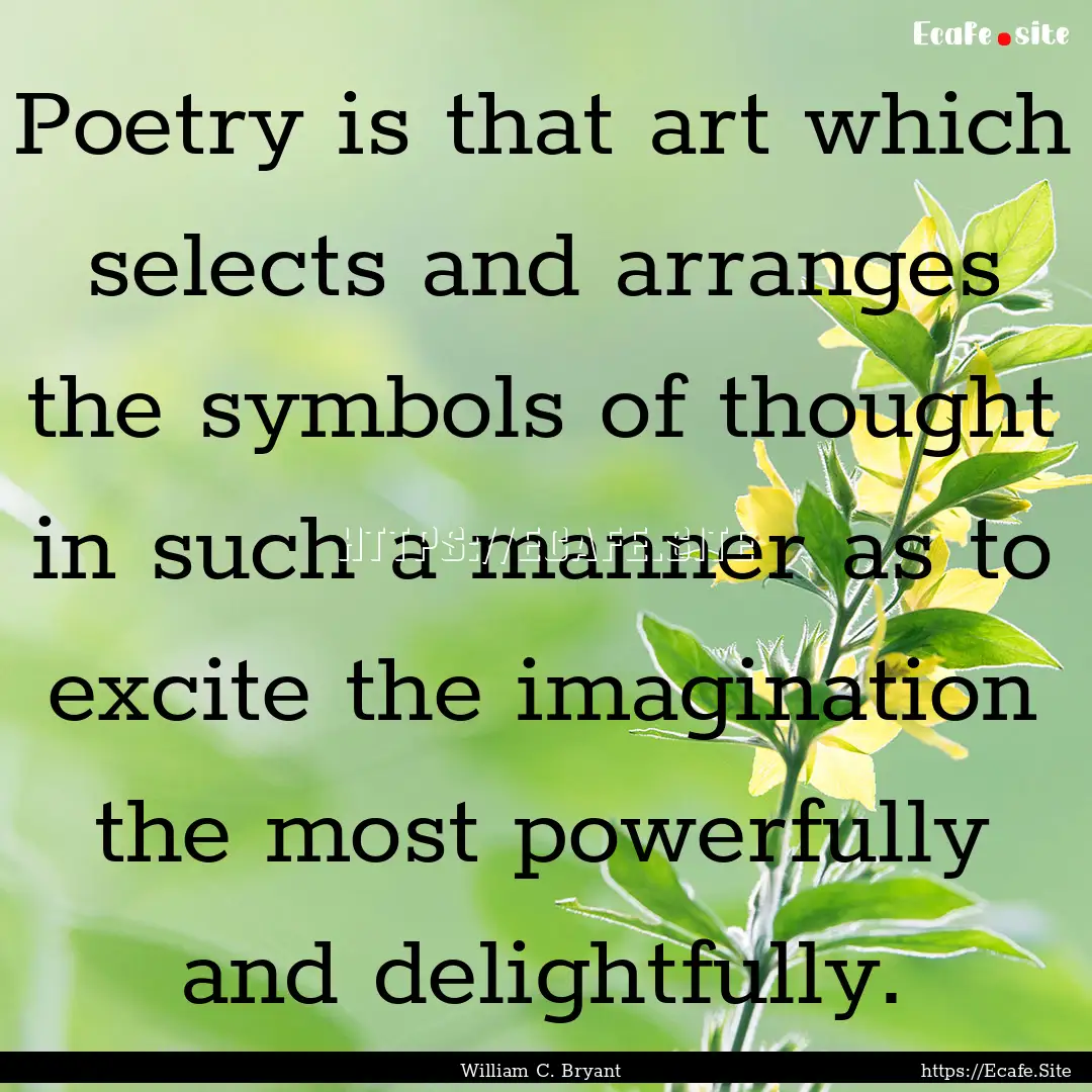 Poetry is that art which selects and arranges.... : Quote by William C. Bryant