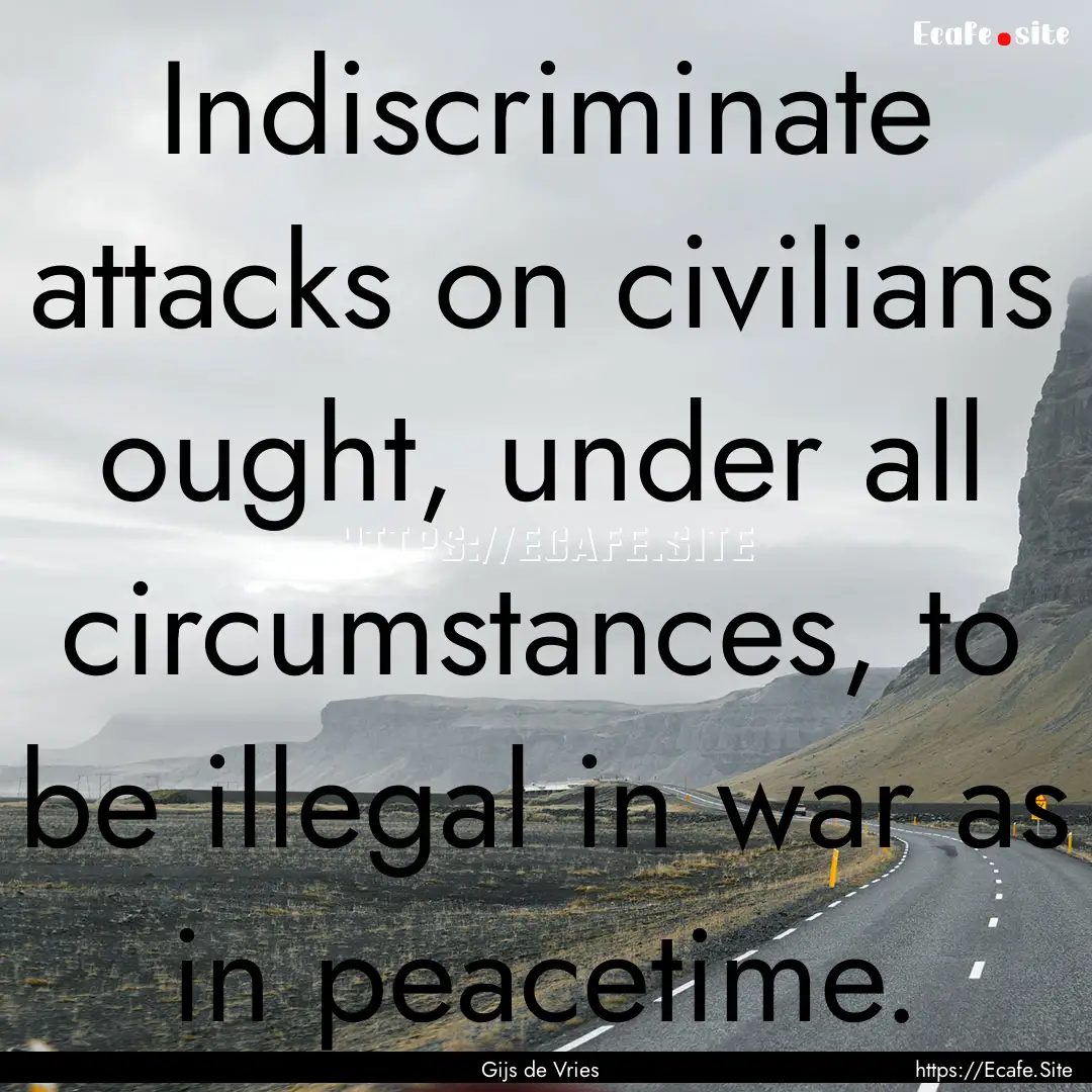 Indiscriminate attacks on civilians ought,.... : Quote by Gijs de Vries