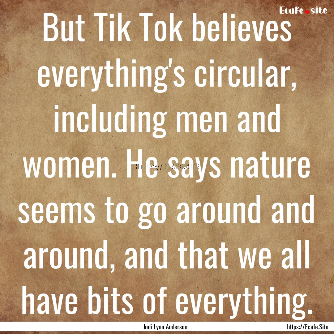 But Tik Tok believes everything's circular,.... : Quote by Jodi Lynn Anderson