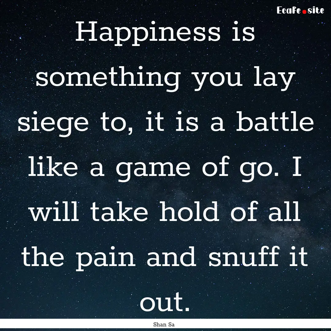 Happiness is something you lay siege to,.... : Quote by Shan Sa