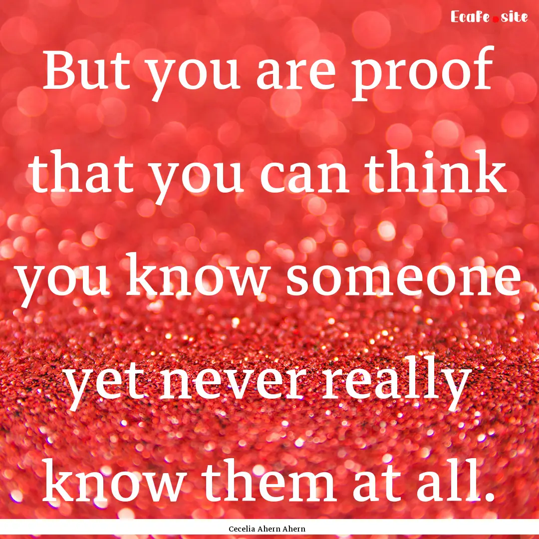 But you are proof that you can think you.... : Quote by Cecelia Ahern Ahern