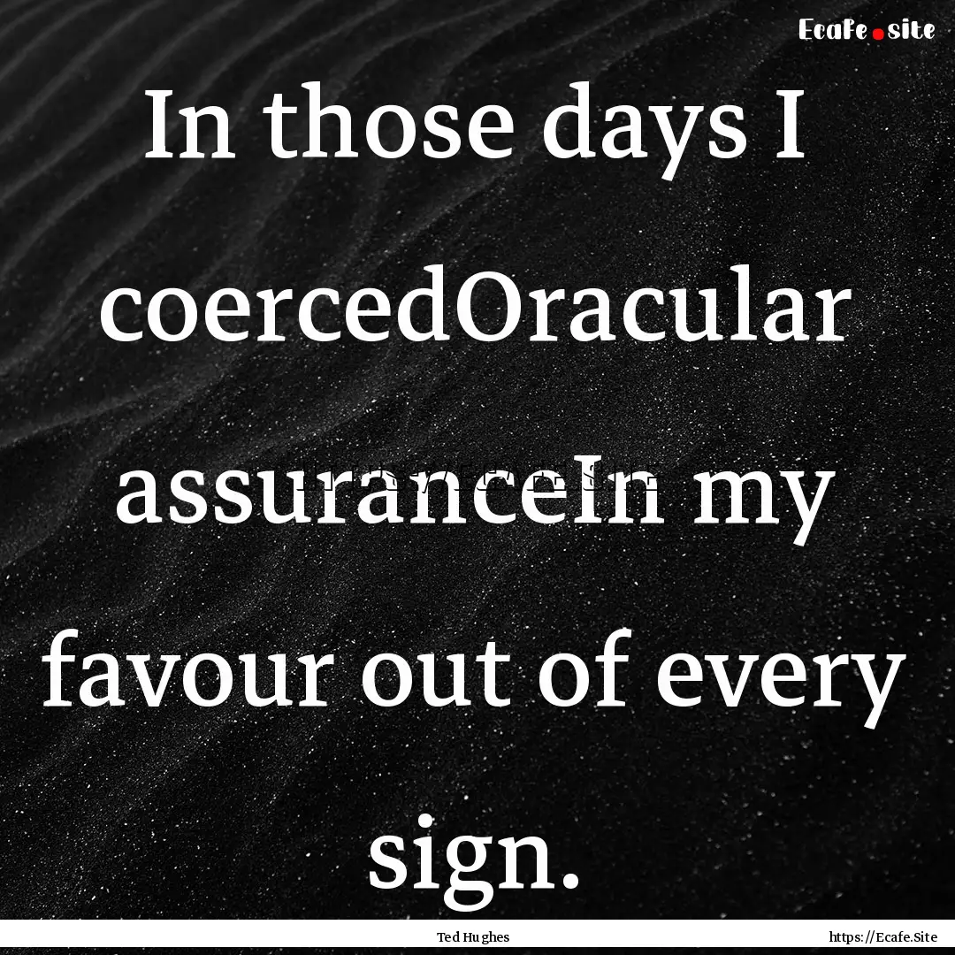 In those days I coercedOracular assuranceIn.... : Quote by Ted Hughes