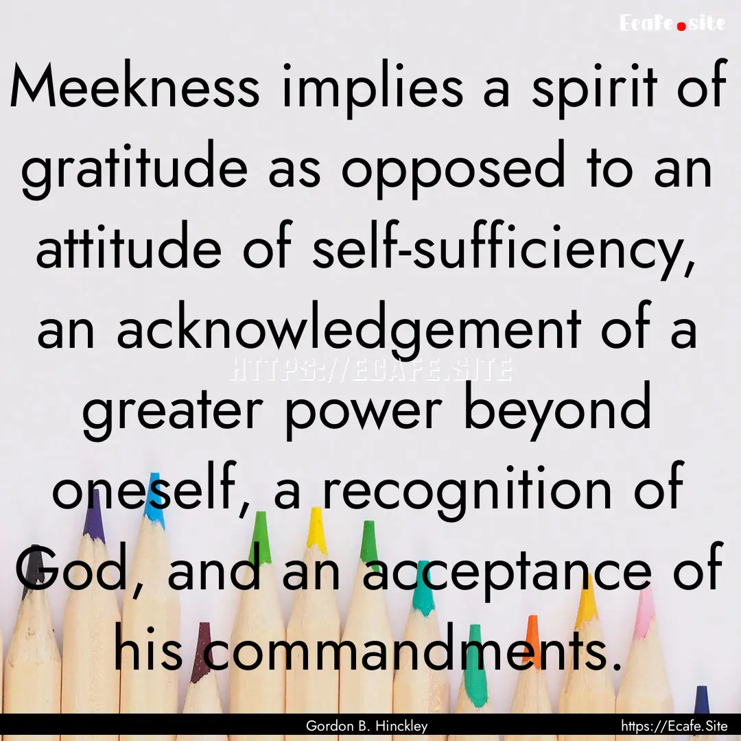 Meekness implies a spirit of gratitude as.... : Quote by Gordon B. Hinckley